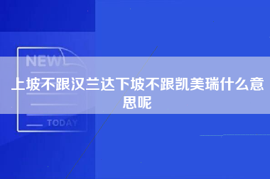 上坡不跟汉兰达下坡不跟凯美瑞什么意思呢