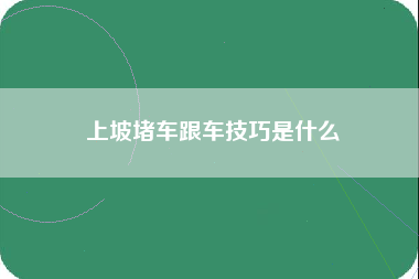 上坡堵车跟车技巧是什么