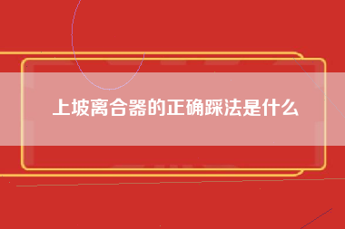 上坡离合器的正确踩法是什么