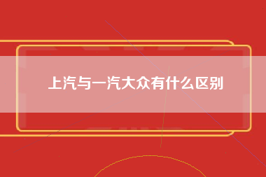 上汽与一汽大众有什么区别