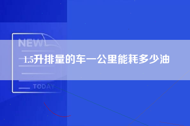 1.5升排量的车一公里能耗多少油