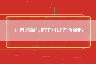 1.6自然吸气的车可以去西藏吗