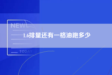 1.6排量还有一格油跑多少