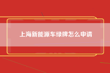 上海新能源车绿牌怎么申请