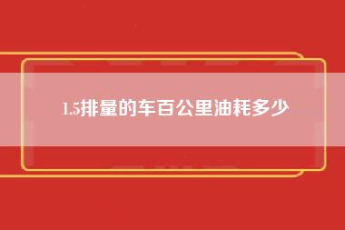 1.5排量的车百公里油耗多少