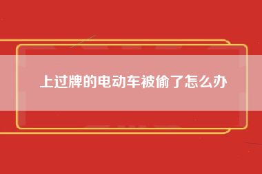 上过牌的电动车被偷了怎么办