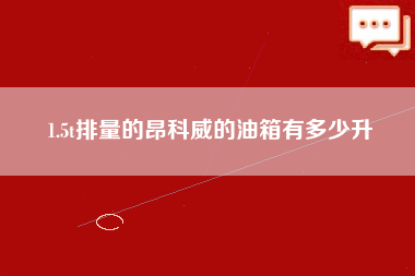 1.5t排量的昂科威的油箱有多少升