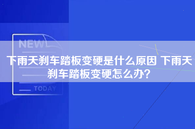 下雨天刹车踏板变硬是什么原因 下雨天刹车踏板变硬怎么办？