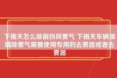 下雨天怎么除前挡风雾气 下雨天车辆玻璃除雾气需要使用专用的去雾器或者去雾器