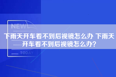 下雨天开车看不到后视镜怎么办 下雨天开车看不到后视镜怎么办？