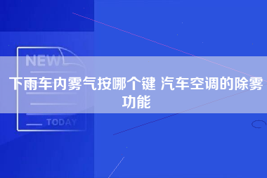 下雨车内雾气按哪个键 汽车空调的除雾功能