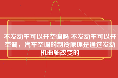 不发动车可以开空调吗 不发动车可以开空调，汽车空调的制冷原理是通过发动机曲轴改变的