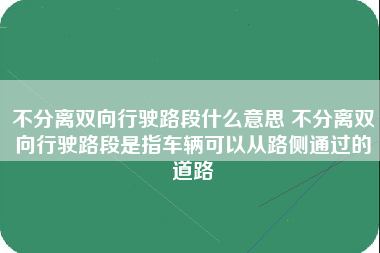 不分离双向行驶路段什么意思 不分离双向行驶路段是指车辆可以从路侧通过的道路