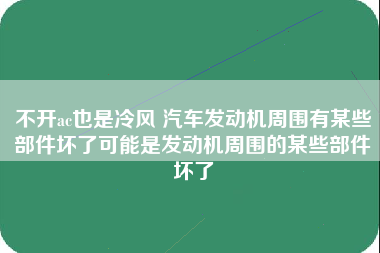 不开ac也是冷风 汽车发动机周围有某些部件坏了可能是发动机周围的某些部件坏了