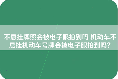 不悬挂牌照会被电子眼拍到吗 机动车不悬挂机动车号牌会被电子眼拍到吗？