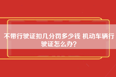 不带行驶证扣几分罚多少钱 机动车辆行驶证怎么办？