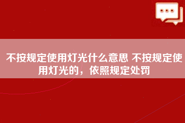 不按规定使用灯光什么意思 不按规定使用灯光的，依照规定处罚