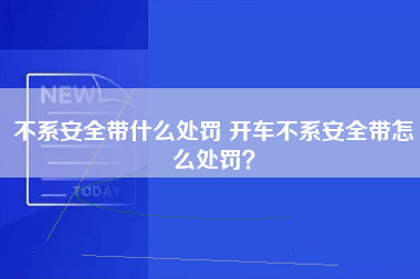 不系安全带什么处罚 开车不系安全带怎么处罚？