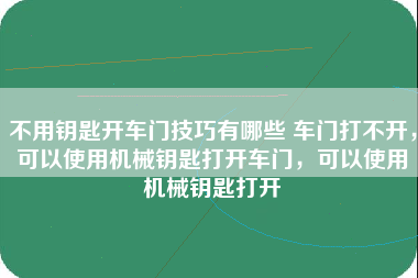 不用钥匙开车门技巧有哪些 车门打不开，可以使用机械钥匙打开车门，可以使用机械钥匙打开