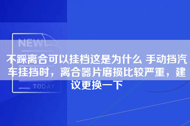 不踩离合可以挂档这是为什么 手动挡汽车挂挡时，离合器片磨损比较严重，建议更换一下