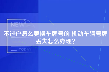 不过户怎么更换车牌号的 机动车辆号牌丢失怎么办理？