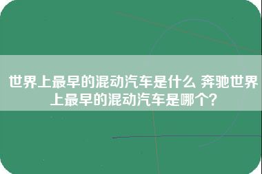 世界上最早的混动汽车是什么 奔驰世界上最早的混动汽车是哪个？