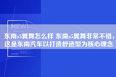 东南a5翼舞怎么样 东南a5翼舞非常不错，这是东南汽车以打造舒适型为核心理念