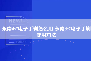 东南dx7电子手刹怎么用 东南dx7电子手刹使用方法