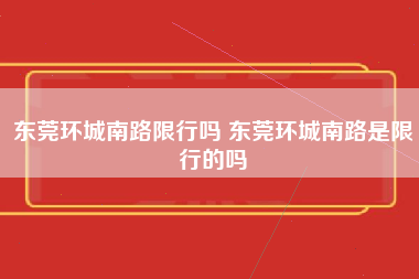 东莞环城南路限行吗 东莞环城南路是限行的吗