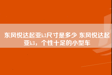 东风悦达起亚k3尺寸是多少 东风悦达起亚k3，个性十足的小型车