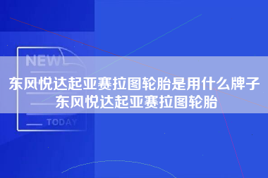 东风悦达起亚赛拉图轮胎是用什么牌子 东风悦达起亚赛拉图轮胎