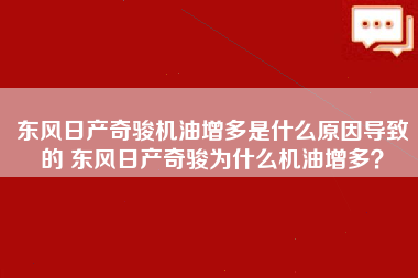 东风日产奇骏机油增多是什么原因导致的 东风日产奇骏为什么机油增多？