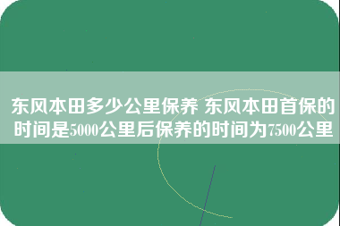 东风本田多少公里保养 东风本田首保的时间是5000公里后保养的时间为7500公里