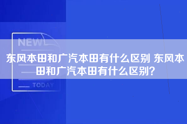 东风本田和广汽本田有什么区别 东风本田和广汽本田有什么区别？