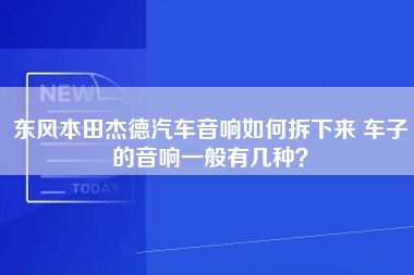 东风本田杰德汽车音响如何拆下来 车子的音响一般有几种？