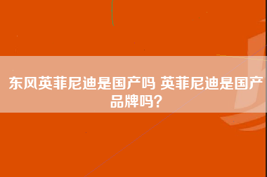 东风英菲尼迪是国产吗 英菲尼迪是国产品牌吗？