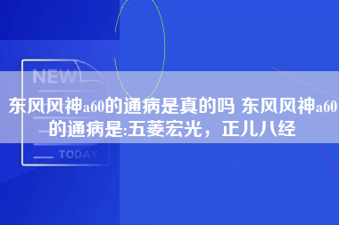 东风风神a60的通病是真的吗 东风风神a60的通病是:五菱宏光，正儿八经