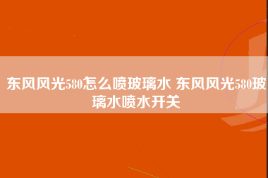 东风风光580怎么喷玻璃水 东风风光580玻璃水喷水开关