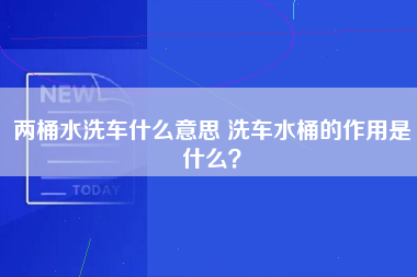 两桶水洗车什么意思 洗车水桶的作用是什么？