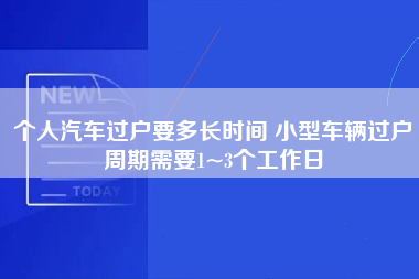 个人汽车过户要多长时间 小型车辆过户周期需要1~3个工作日