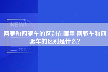 两驱和四驱车的区别在哪里 两驱车和四驱车的区别是什么？