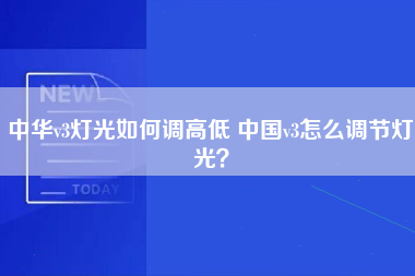 中华v3灯光如何调高低 中国v3怎么调节灯光？