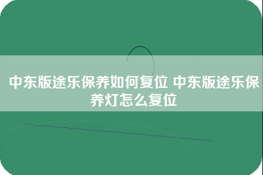 中东版途乐保养如何复位 中东版途乐保养灯怎么复位