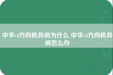 中华v3方向机异响为什么 中华v3方向机异响怎么办