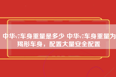 中华v7车身重量是多少 中华v7车身重量为羯形车身，配置大量安全配置