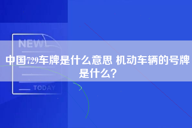 中国729车牌是什么意思 机动车辆的号牌是什么？