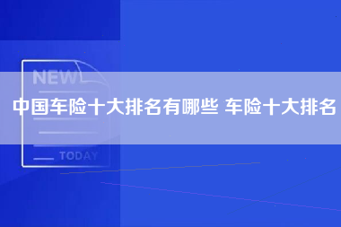 中国车险十大排名有哪些 车险十大排名