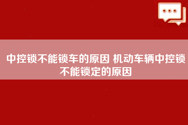 中控锁不能锁车的原因 机动车辆中控锁不能锁定的原因