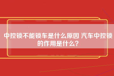 中控锁不能锁车是什么原因 汽车中控锁的作用是什么？