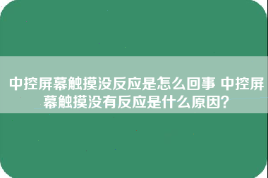 中控屏幕触摸没反应是怎么回事 中控屏幕触摸没有反应是什么原因？